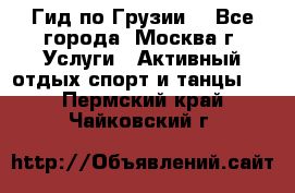 Гид по Грузии  - Все города, Москва г. Услуги » Активный отдых,спорт и танцы   . Пермский край,Чайковский г.